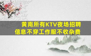 黄南所有KTV夜场招聘信息不穿工作服不收杂费